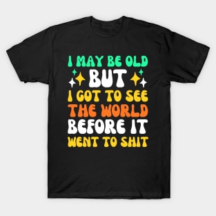 I May Be Old But I Got To See The World Before It Went To T-Shirt